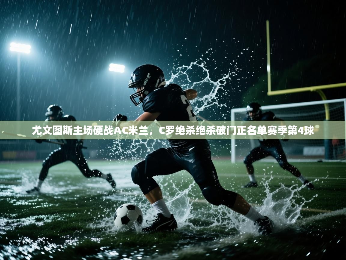 问鼎娱乐app下载安装-尤文图斯主场硬战AC米兰,C罗绝杀绝杀破门正名单赛季第4球  第1张