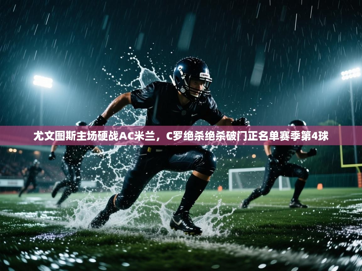 问鼎娱乐app下载安装-尤文图斯主场硬战AC米兰,C罗绝杀绝杀破门正名单赛季第4球  第4张