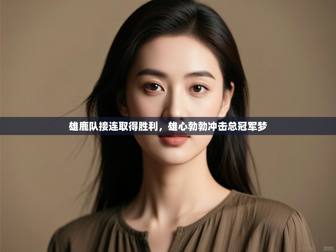 问鼎娱乐app下载安装-雄鹿队接连取得胜利,雄心勃勃冲击总冠军梦  第2张