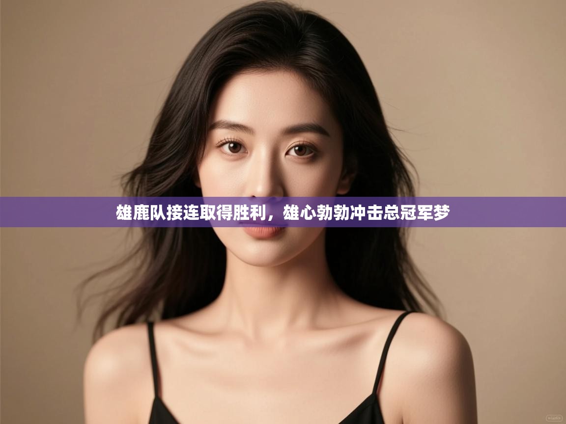 问鼎娱乐app下载安装-雄鹿队接连取得胜利,雄心勃勃冲击总冠军梦  第4张