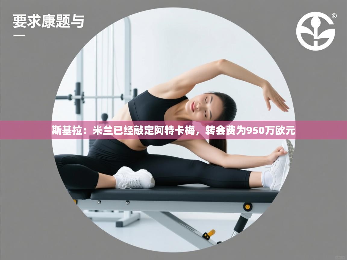 问鼎娱乐pg-斯基拉：米兰已经敲定阿特卡梅，转会费为950万欧元  第2张