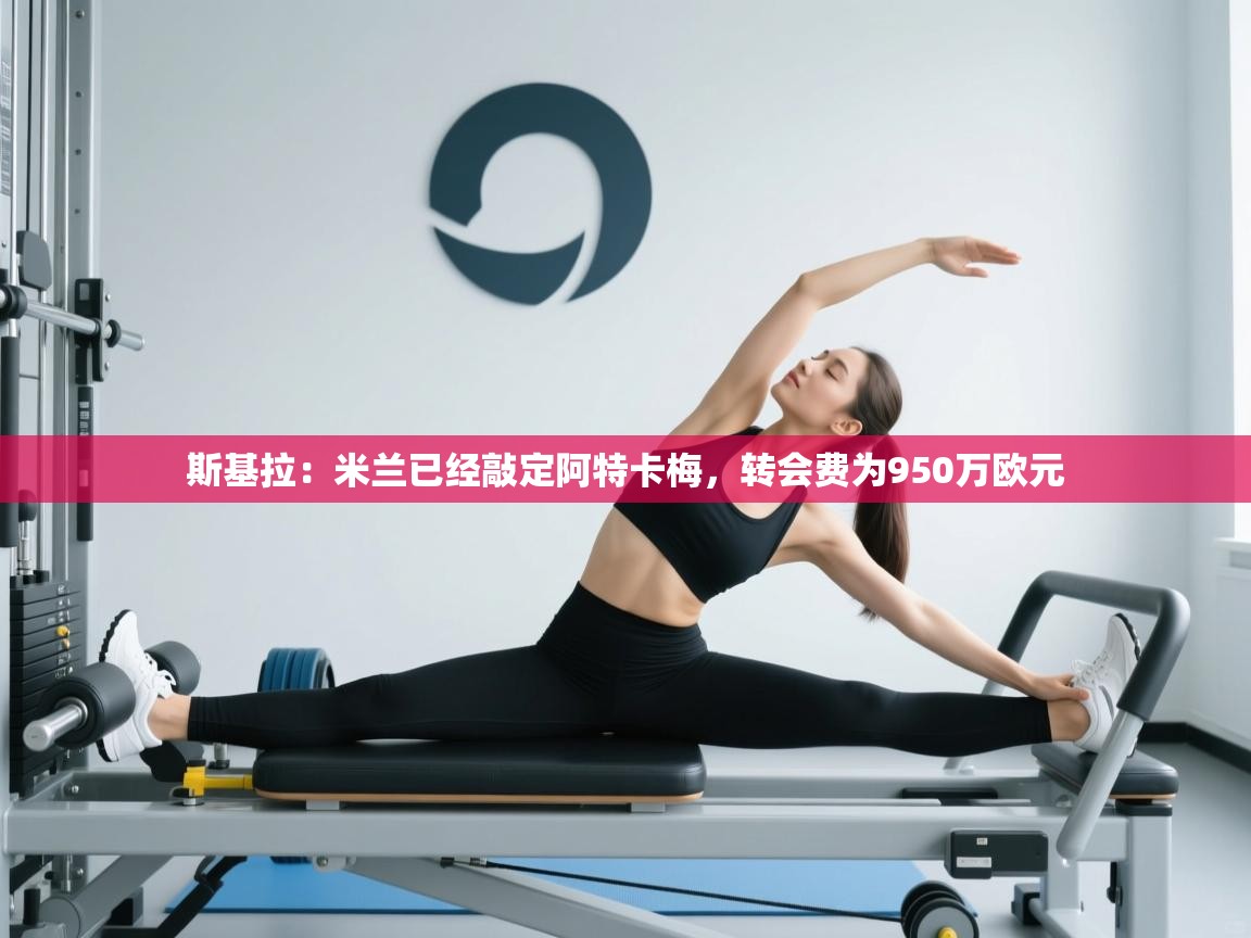 问鼎娱乐pg-斯基拉：米兰已经敲定阿特卡梅，转会费为950万欧元  第4张