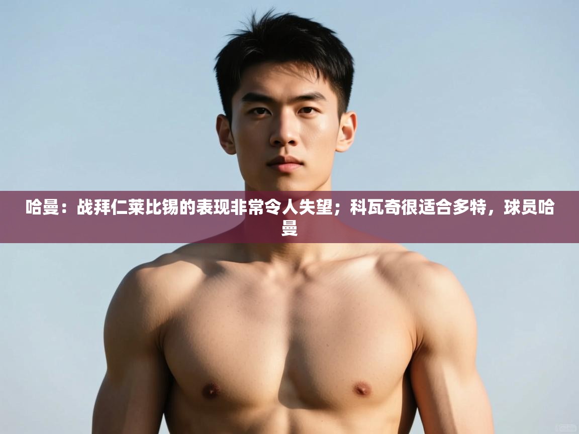 问鼎娱乐ios-哈曼:战拜仁莱比锡的表现非常令人失望;科瓦奇很适合多特,球员哈曼 第1张