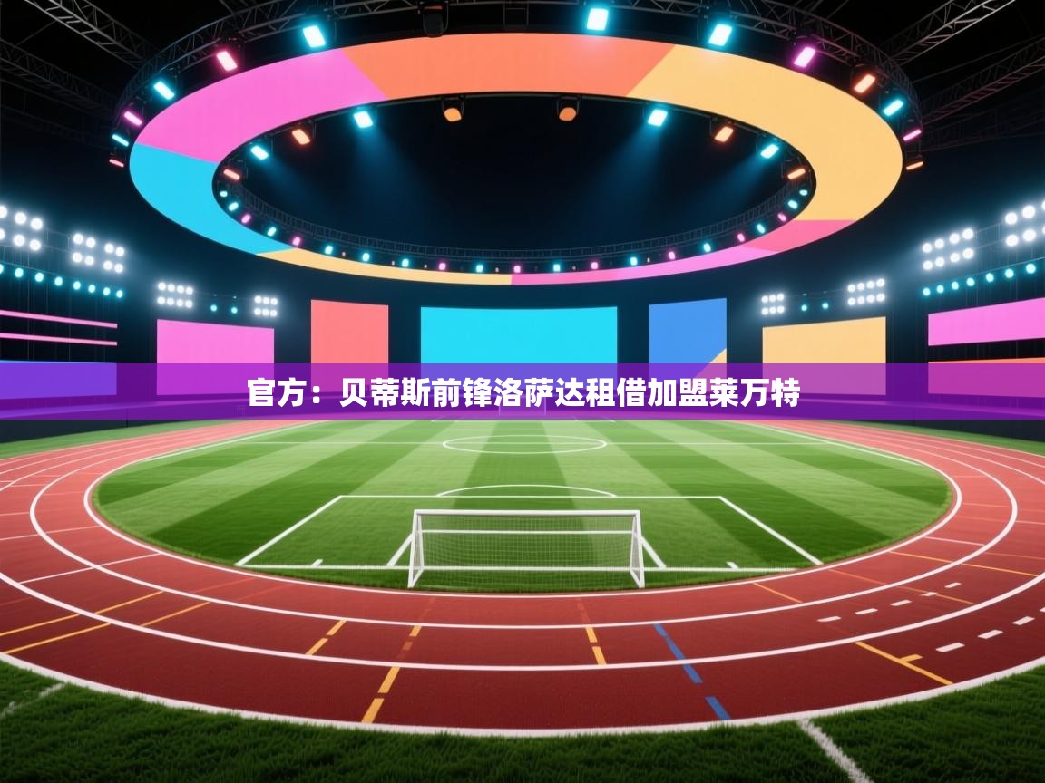 问鼎娱乐官方下载-官方：贝蒂斯前锋洛萨达租借加盟莱万特