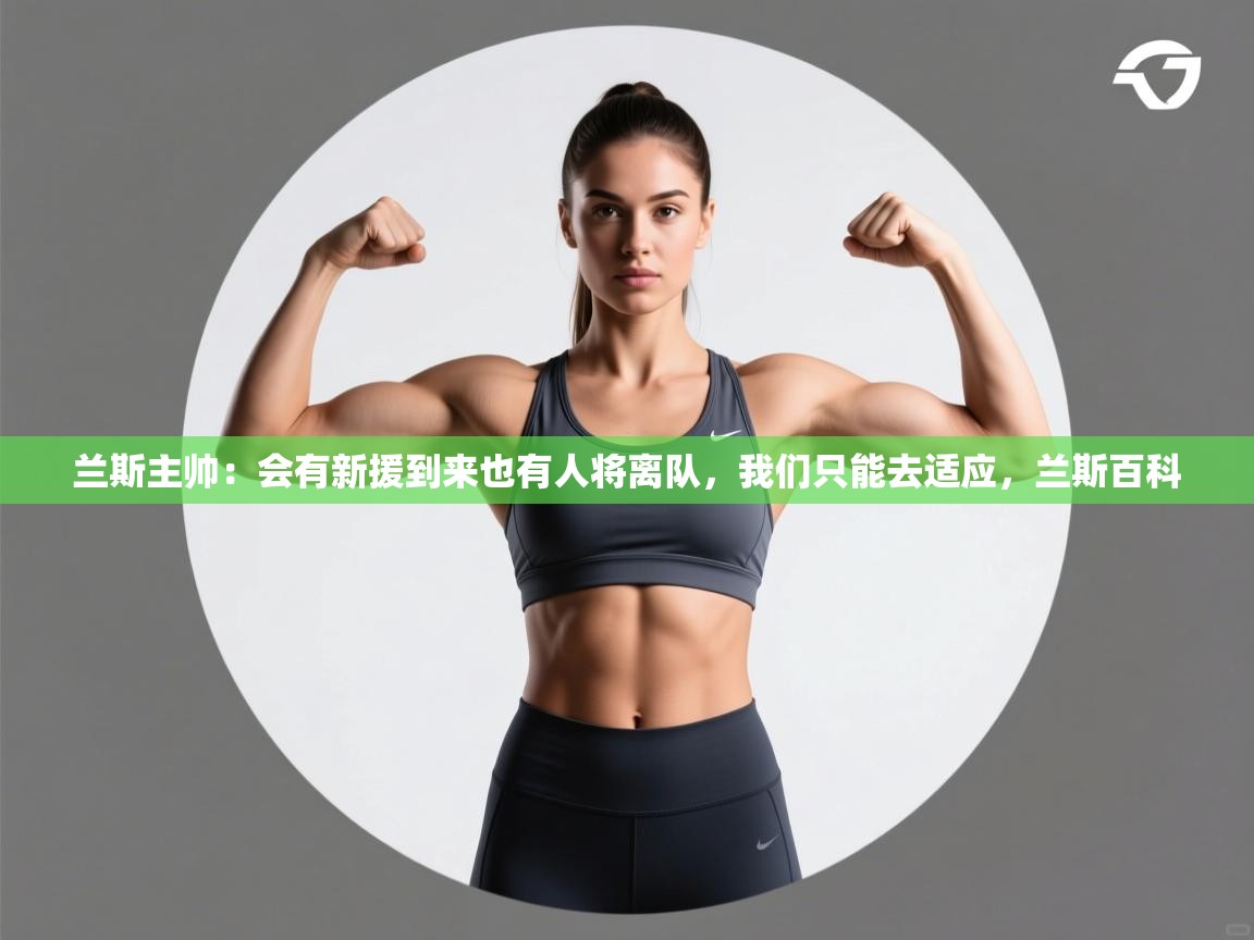 问鼎体育app-兰斯主帅：会有新援到来也有人将离队，我们只能去适应，兰斯百科  第2张