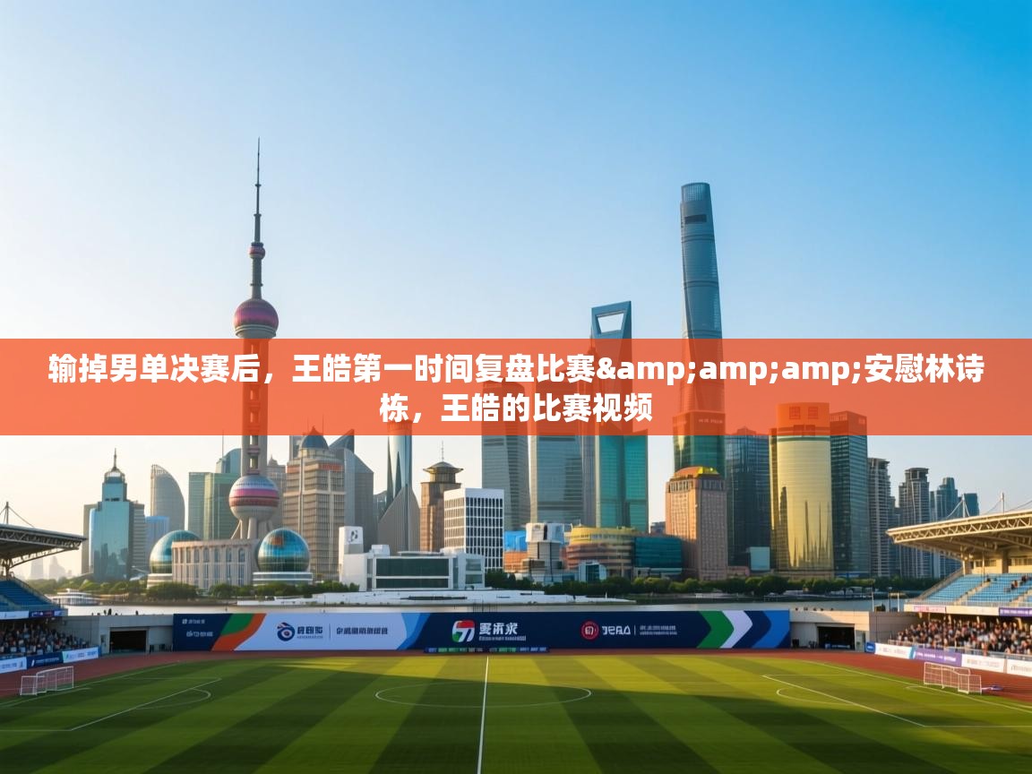 问鼎娱乐app官网-输掉男单决赛后,王皓第一时间复盘比赛&安慰林诗栋,王皓的比赛视频 第4张