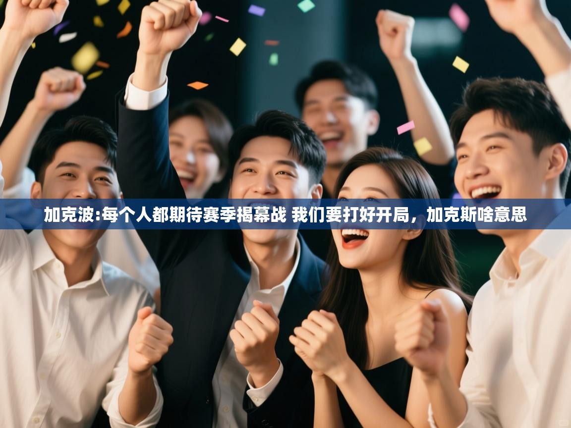 问鼎体育官网-加克波:每个人都期待赛季揭幕战 我们要打好开局，加克斯啥意思