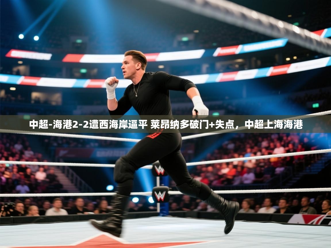 问鼎体育下载-中超-海港2-2遭西海岸逼平 莱昂纳多破门+失点,中超上海海港 第2张