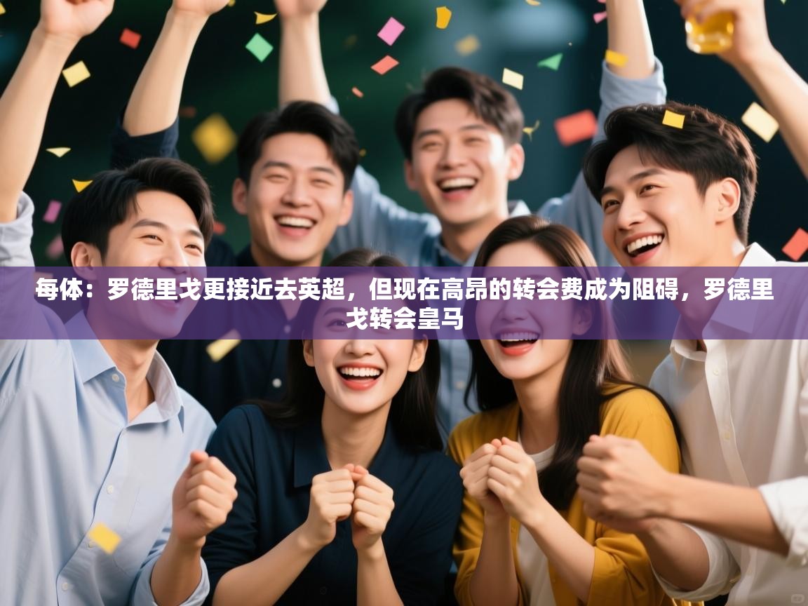 问鼎娱乐在线官网-每体：罗德里戈更接近去英超，但现在高昂的转会费成为阻碍，罗德里戈转会皇马  第1张