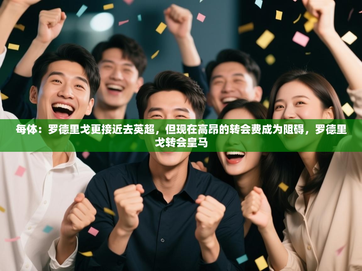 问鼎娱乐在线官网-每体：罗德里戈更接近去英超，但现在高昂的转会费成为阻碍，罗德里戈转会皇马  第3张