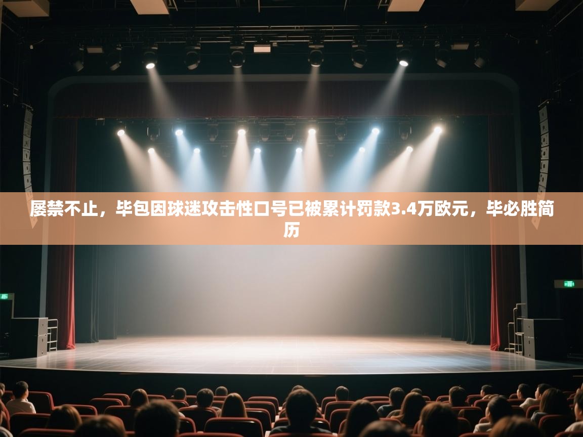 问鼎体育在线-屡禁不止，毕包因球迷攻击性口号已被累计罚款3.4万欧元，毕必胜简历