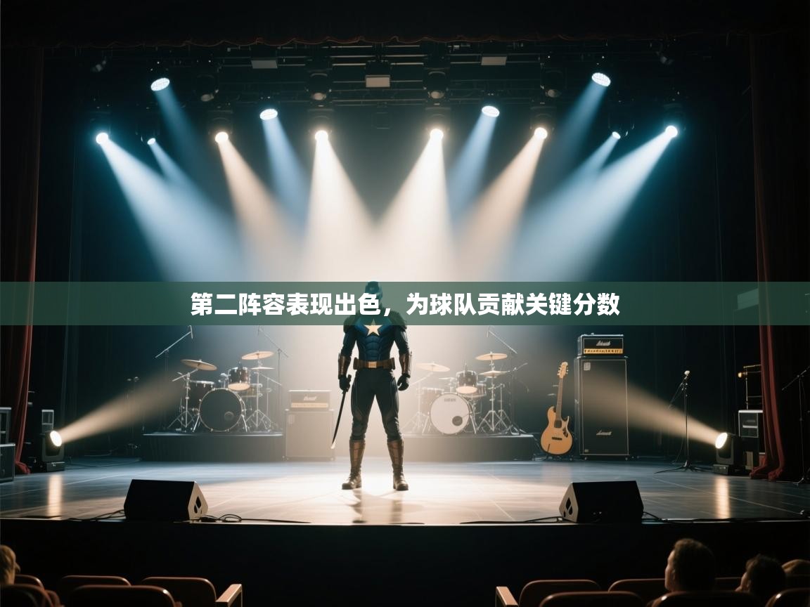 问鼎娱乐app下载-第二阵容表现出色，为球队贡献关键分数