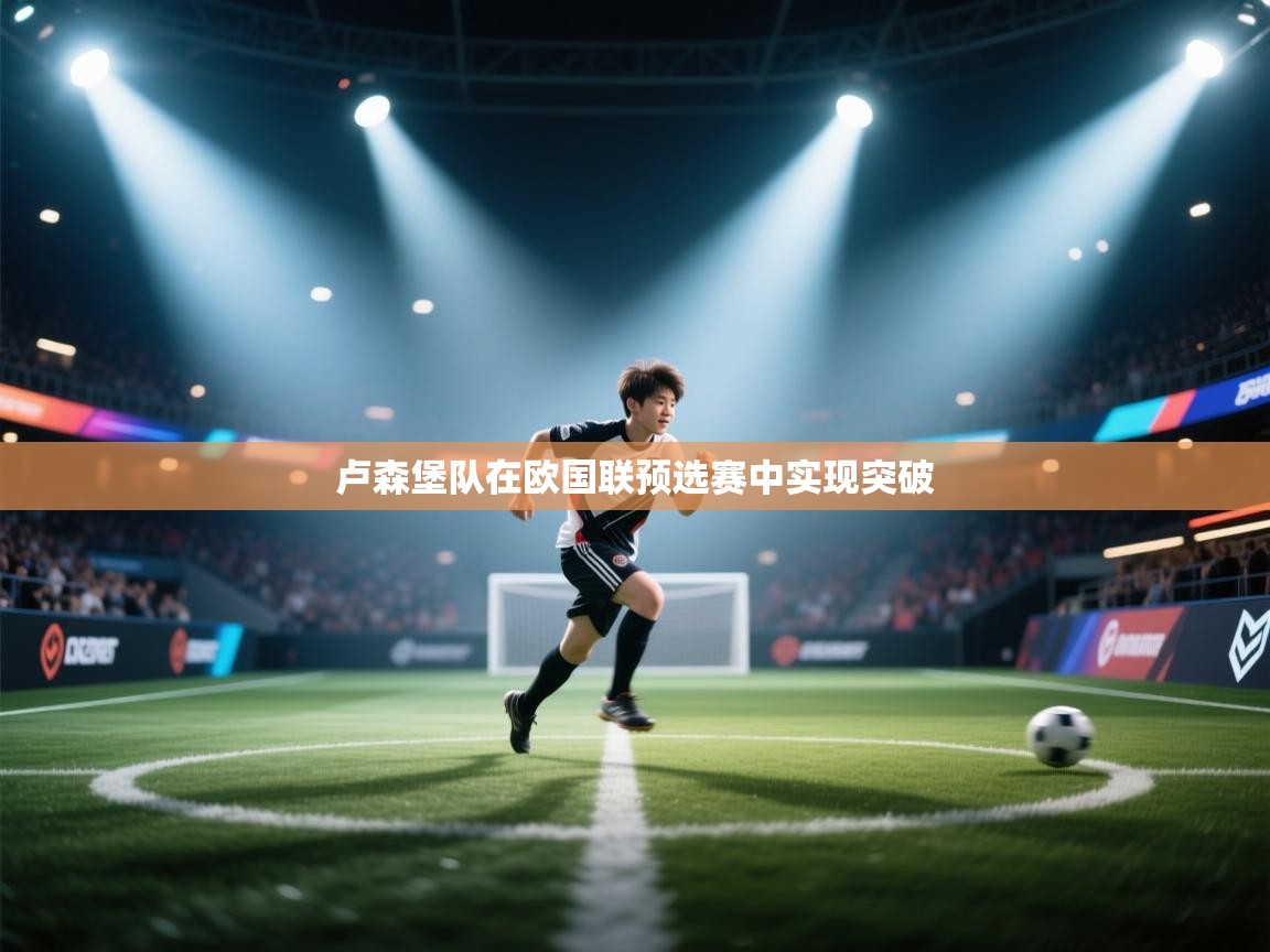 问鼎娱乐app官网-卢森堡队在欧国联预选赛中实现突破