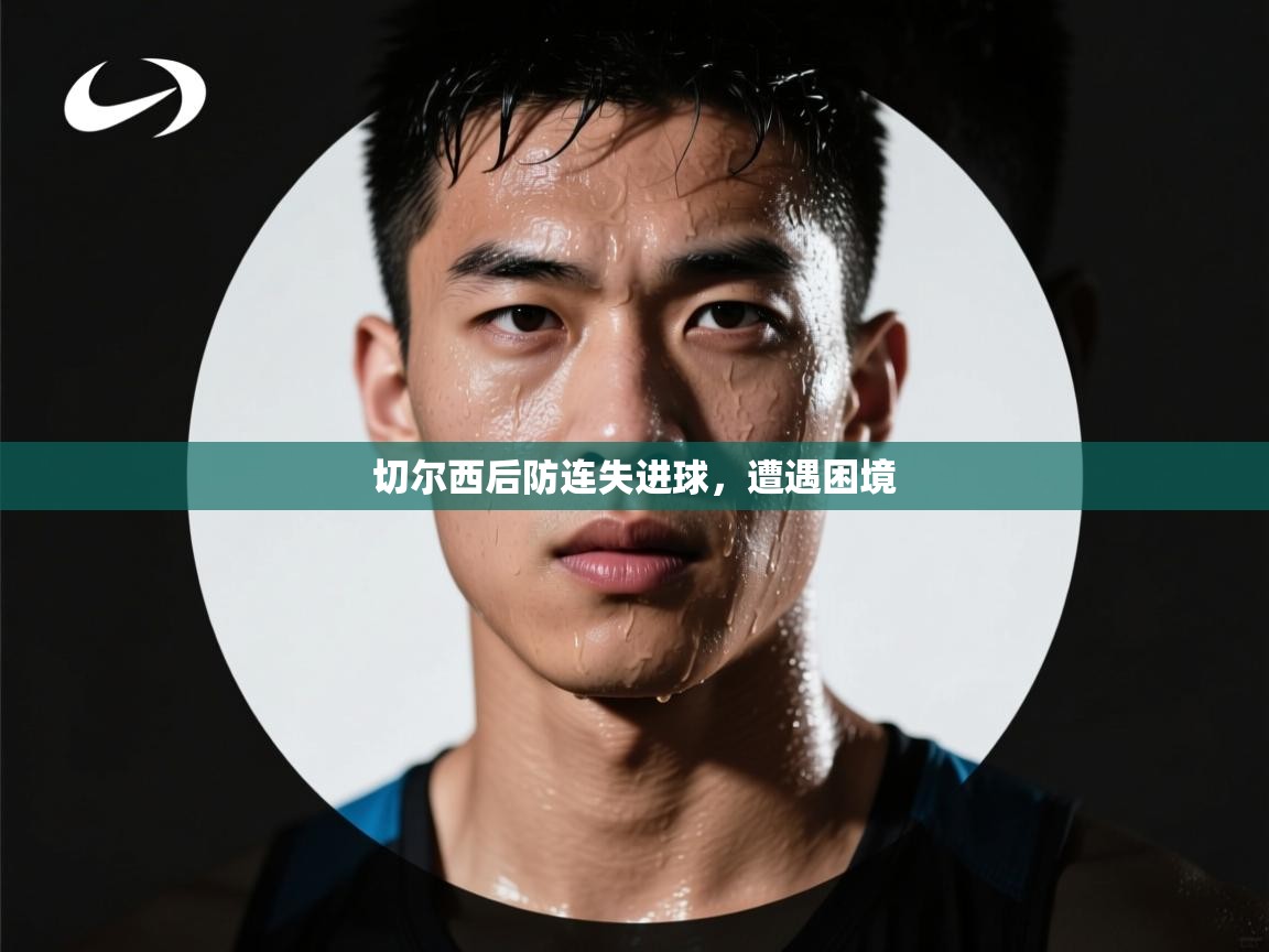 问鼎娱乐在线网址-切尔西后防连失进球，遭遇困境